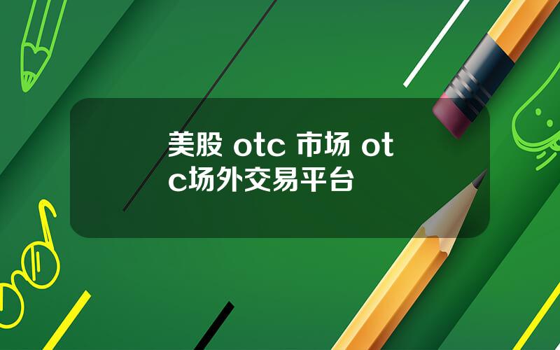 美股 otc 市场 otc场外交易平台